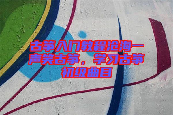 古箏入門教程滄海一聲笑古箏，學(xué)習(xí)古箏初級(jí)曲目