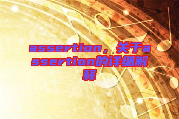 assertion，關(guān)于assertion的詳細(xì)解釋