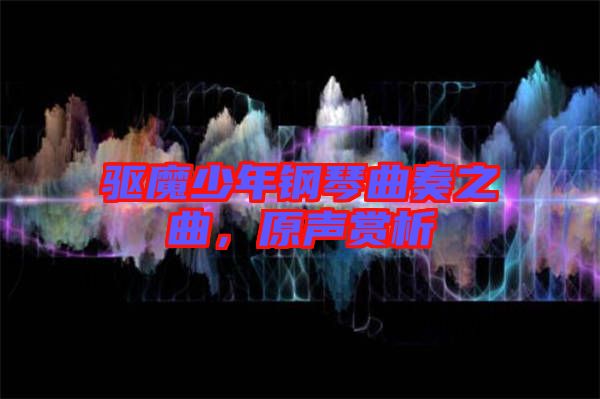 驅(qū)魔少年鋼琴曲奏之曲，原聲賞析