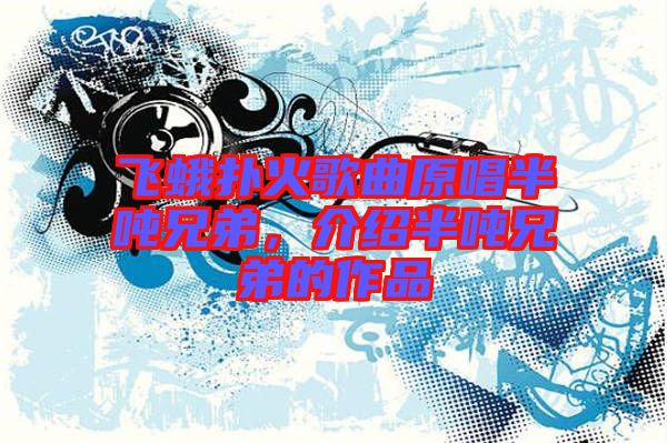 飛蛾撲火歌曲原唱半噸兄弟，介紹半噸兄弟的作品