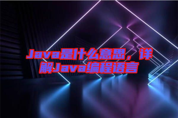 Java是什么意思，詳解Java編程語(yǔ)言