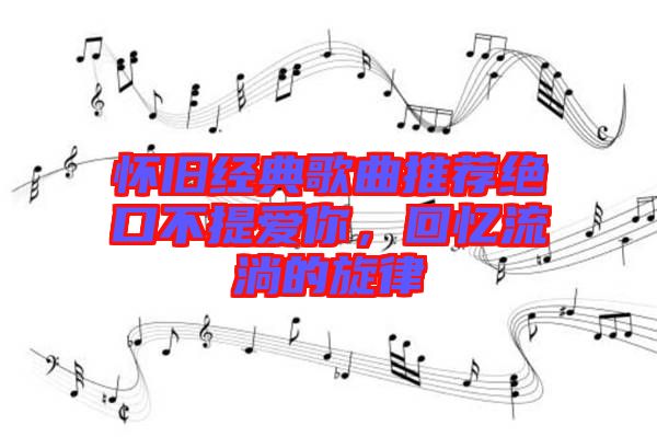 懷舊經(jīng)典歌曲推薦絕口不提愛你，回憶流淌的旋律