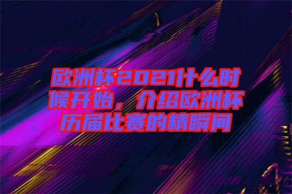 歐洲杯2021什么時(shí)候開始，介紹歐洲杯歷屆比賽的精瞬間