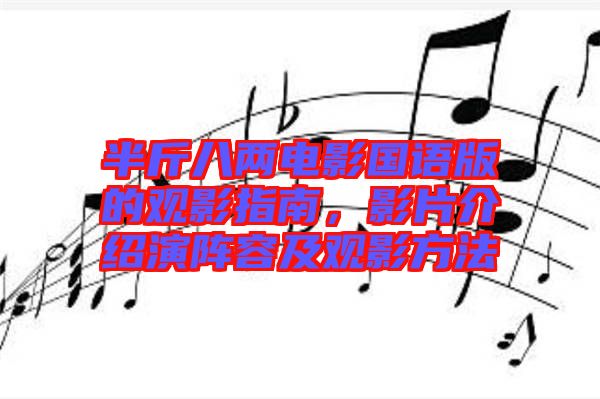 半斤八兩電影國(guó)語(yǔ)版的觀影指南，影片介紹演陣容及觀影方法