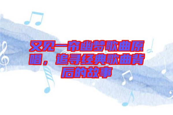 又見一簾幽夢歌曲原唱，追尋經(jīng)典歌曲背后的故事