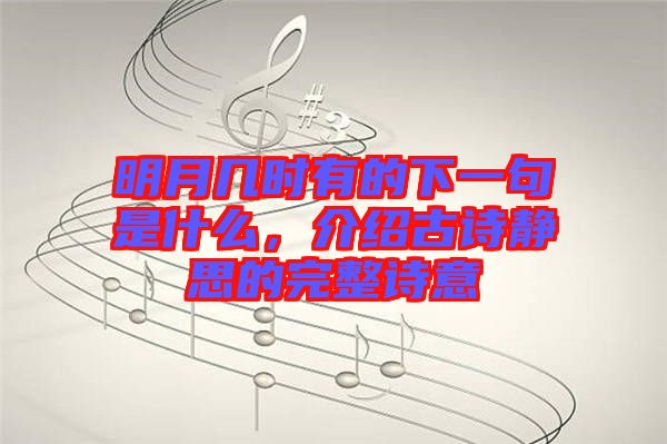 明月幾時(shí)有的下一句是什么，介紹古詩靜思的完整詩意