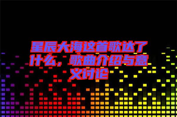星辰大海這首歌達(dá)了什么，歌曲介紹與意義討論