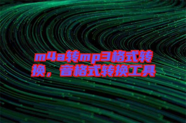 m4a轉(zhuǎn)mp3格式轉(zhuǎn)換，音格式轉(zhuǎn)換工具