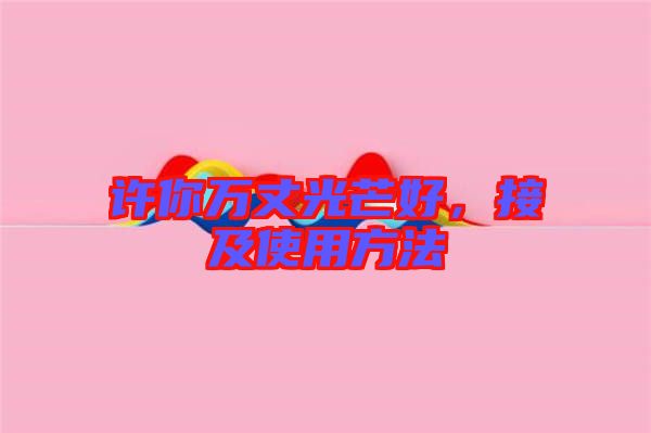 許你萬丈光芒好，接及使用方法