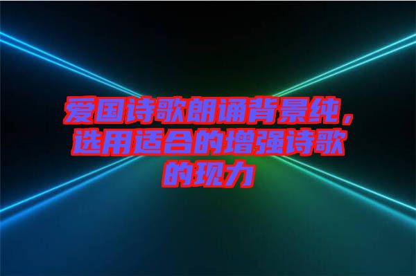 愛國(guó)詩(shī)歌朗誦背景純，選用適合的增強(qiáng)詩(shī)歌的現(xiàn)力
