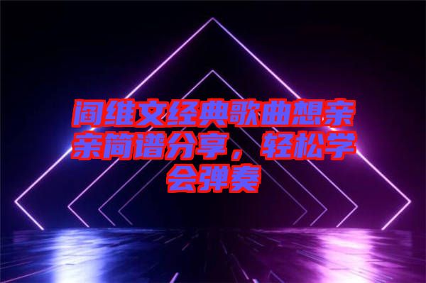 閻維文經(jīng)典歌曲想親親簡譜分享，輕松學(xué)會彈奏