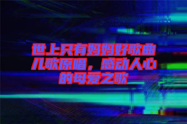 世上只有媽媽好歌曲兒歌原唱，感動(dòng)人心的母愛之歌