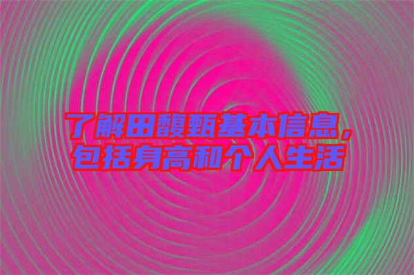 了解田馥甄基本信息，包括身高和個人生活