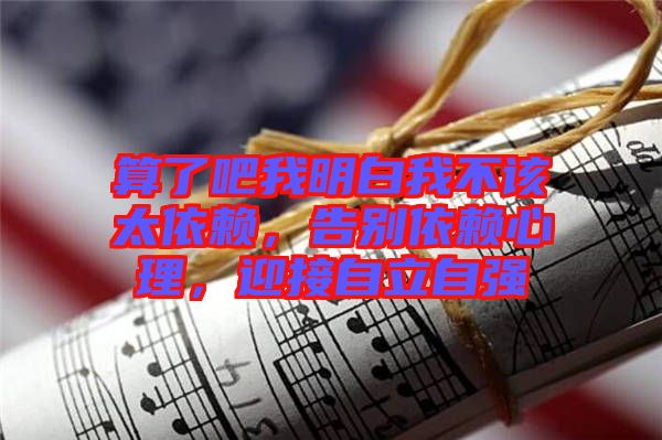 算了吧我明白我不該太依賴，告別依賴心理，迎接自立自強