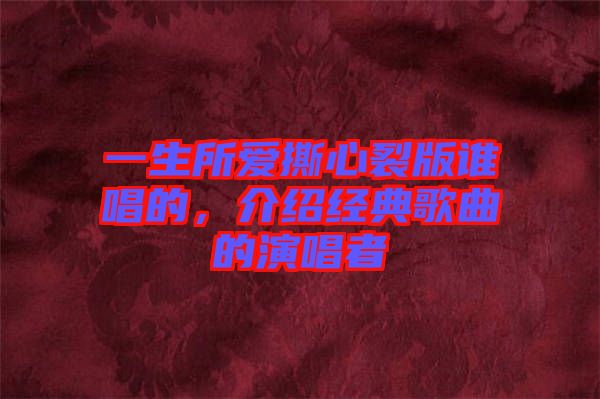 一生所愛(ài)撕心裂版誰(shuí)唱的，介紹經(jīng)典歌曲的演唱者