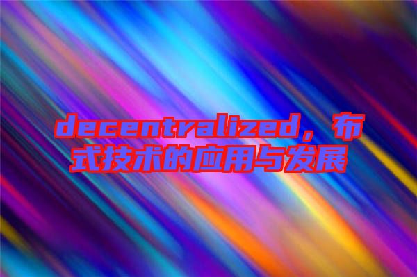 decentralized，布式技術(shù)的應(yīng)用與發(fā)展