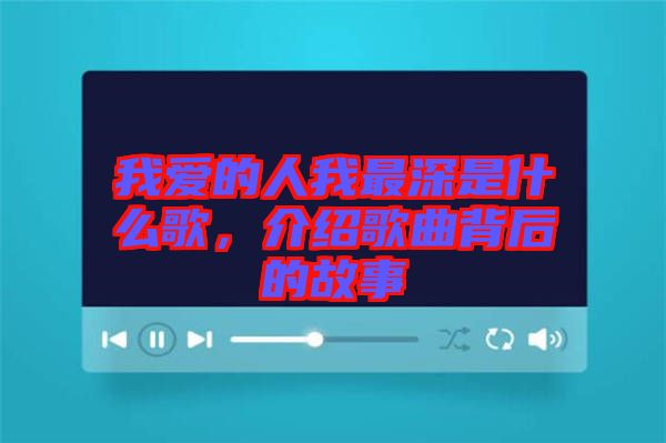 我愛(ài)的人我最深是什么歌，介紹歌曲背后的故事