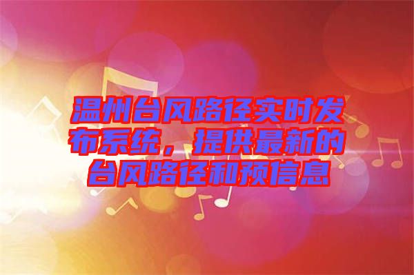 溫州臺風(fēng)路徑實(shí)時發(fā)布系統(tǒng)，提供最新的臺風(fēng)路徑和預(yù)信息