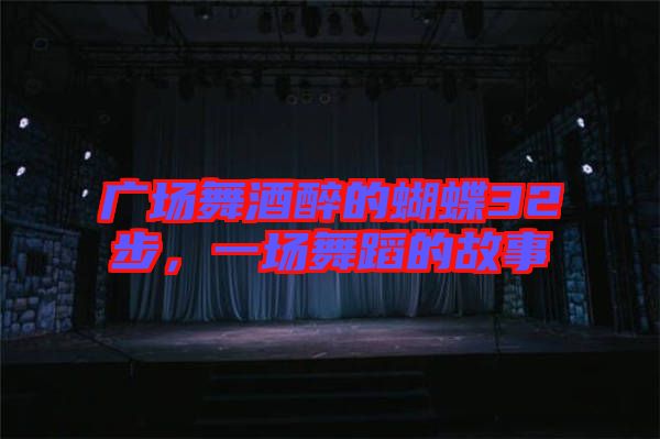 廣場(chǎng)舞酒醉的蝴蝶32步，一場(chǎng)舞蹈的故事