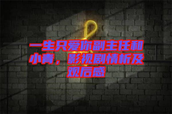 一生只愛你副主任和小青，影視劇情析及觀后感