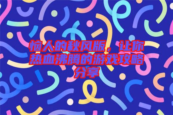 惱人的秋風(fēng)版，讓你熱血沸騰的游戲攻略分享