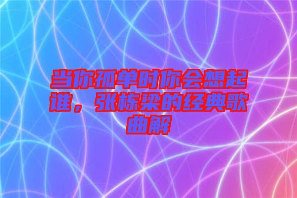 當(dāng)你孤單時(shí)你會想起誰，張棟梁的經(jīng)典歌曲解