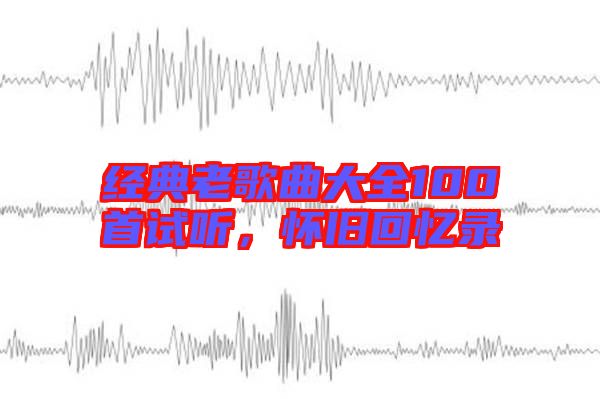 經(jīng)典老歌曲大全100首試聽(tīng)，懷舊回憶錄