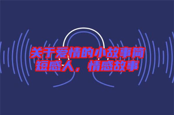 關(guān)于愛情的小故事簡(jiǎn)短感人，情感故事