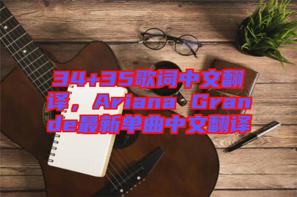 34+35歌詞中文翻譯，Ariana Grande最新單曲中文翻譯