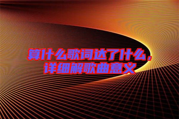 算什么歌詞達(dá)了什么，詳細(xì)解歌曲意義