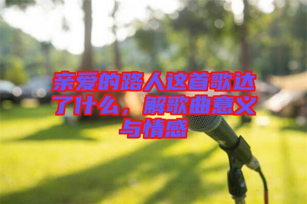 親愛(ài)的路人這首歌達(dá)了什么，解歌曲意義與情感