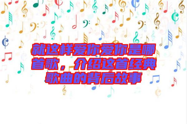 就這樣愛(ài)你愛(ài)你是哪首歌，介紹這首經(jīng)典歌曲的背后故事