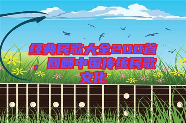 經(jīng)典民歌大全200首，回顧中國(guó)傳統(tǒng)民歌文化