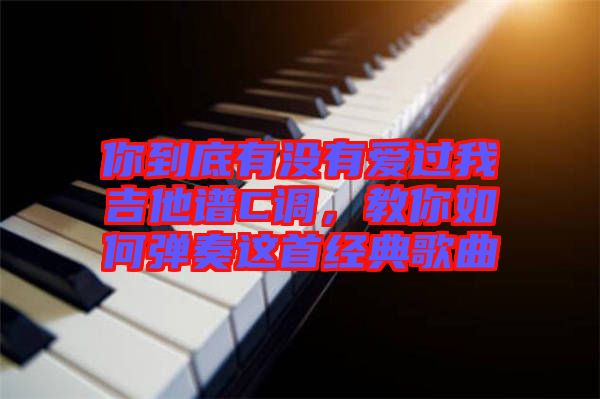 你到底有沒有愛過我吉他譜C調(diào)，教你如何彈奏這首經(jīng)典歌曲