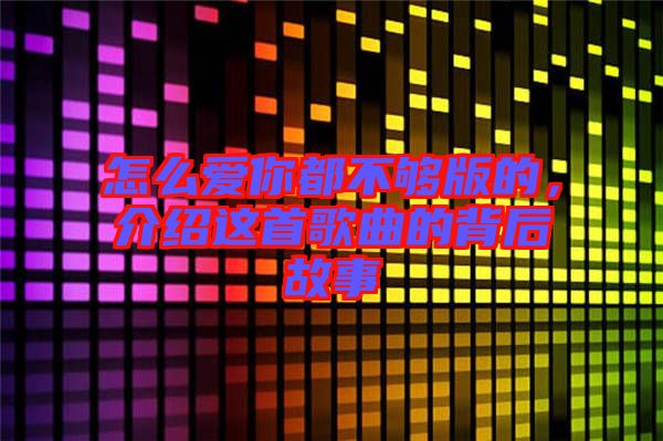 怎么愛你都不夠版的，介紹這首歌曲的背后故事