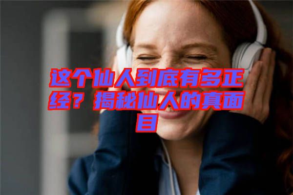 這個(gè)仙人到底有多正經(jīng)？揭秘仙人的真面目