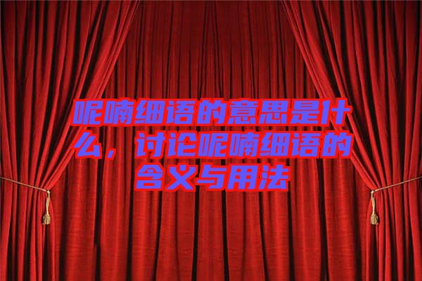 呢喃細(xì)語的意思是什么，討論呢喃細(xì)語的含義與用法