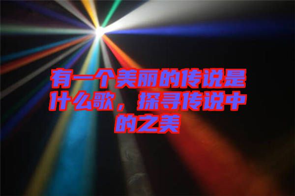 有一個美麗的傳說是什么歌，探尋傳說中的之美