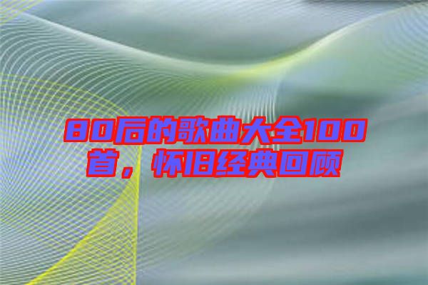 80后的歌曲大全100首，懷舊經(jīng)典回顧