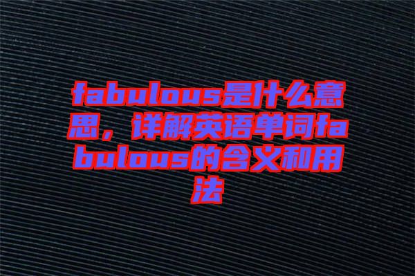 fabulous是什么意思，詳解英語單詞fabulous的含義和用法