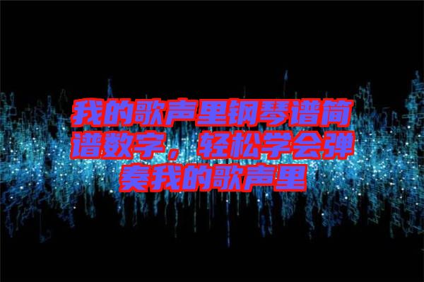 我的歌聲里鋼琴譜簡譜數(shù)字，輕松學(xué)會彈奏我的歌聲里