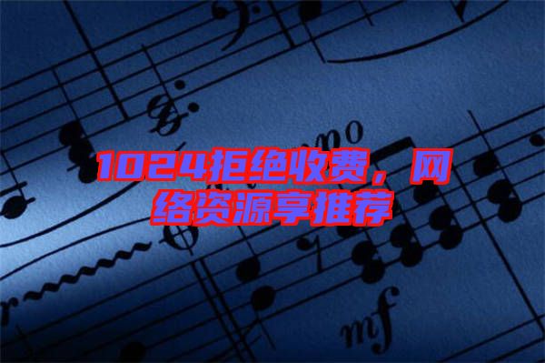 1024拒絕收費(fèi)，網(wǎng)絡(luò)資源享推薦