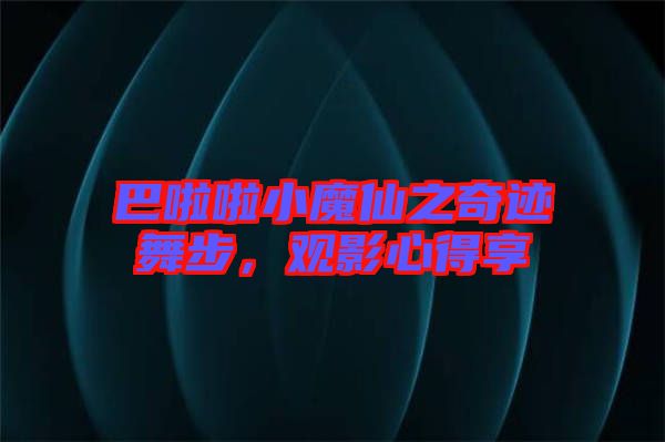 巴啦啦小魔仙之奇跡舞步，觀影心得享
