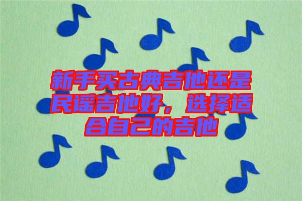 新手買古典吉他還是民謠吉他好，選擇適合自己的吉他
