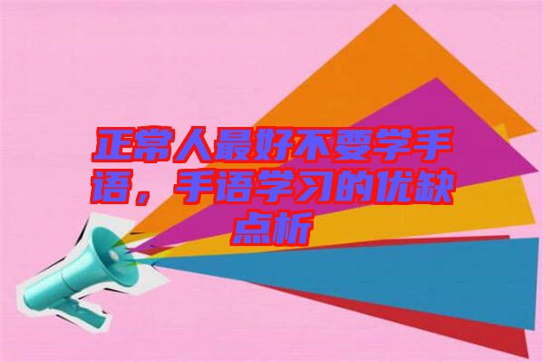 正常人最好不要學(xué)手語(yǔ)，手語(yǔ)學(xué)習(xí)的優(yōu)缺點(diǎn)析