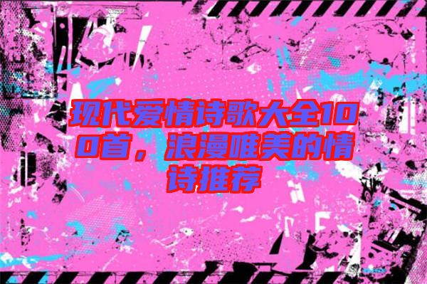 現(xiàn)代愛(ài)情詩(shī)歌大全100首，浪漫唯美的情詩(shī)推薦