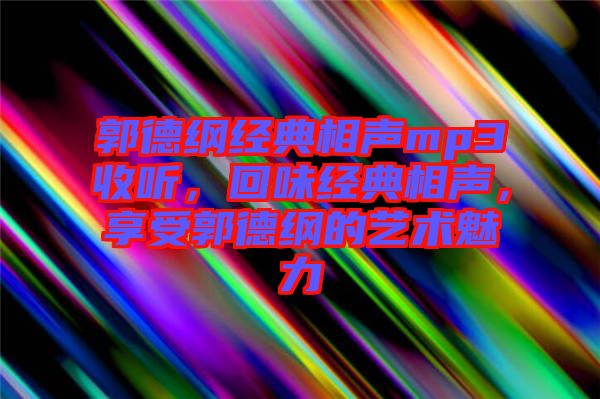 郭德綱經(jīng)典相聲mp3收聽，回味經(jīng)典相聲，享受郭德綱的藝術(shù)魅力
