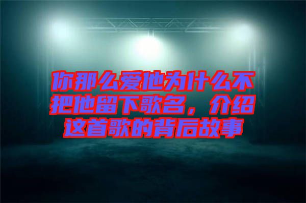 你那么愛他為什么不把他留下歌名，介紹這首歌的背后故事