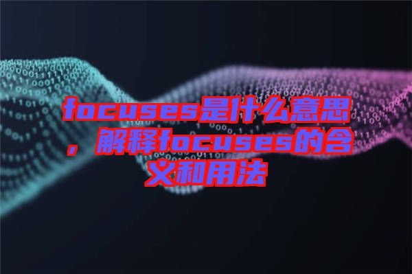 focuses是什么意思，解釋focuses的含義和用法