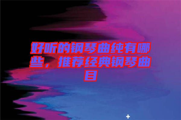好聽(tīng)的鋼琴曲純有哪些，推薦經(jīng)典鋼琴曲目